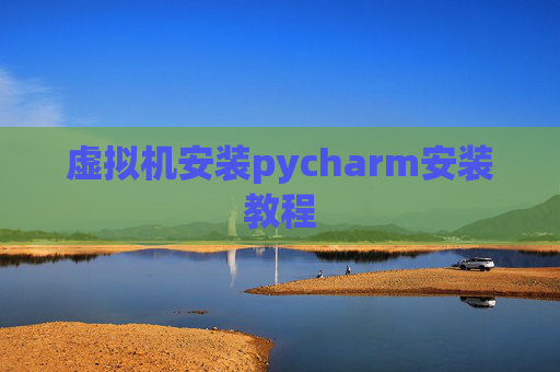 虚拟机安装pycharm安装教程 虚拟机安装pycharm安装教程